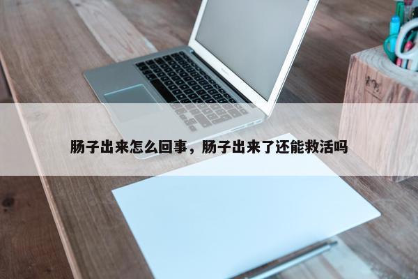 肠子出来怎么回事，肠子出来了还能救活吗