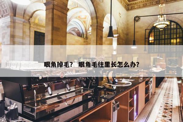 眼角掉毛？ 眼角毛往里长怎么办？