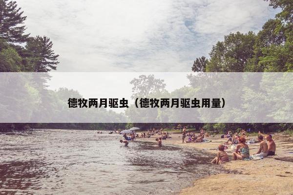 德牧两月驱虫（德牧两月驱虫用量）
