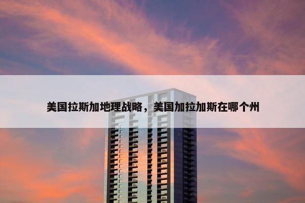 美国拉斯加地理战略，美国加拉加斯在哪个州