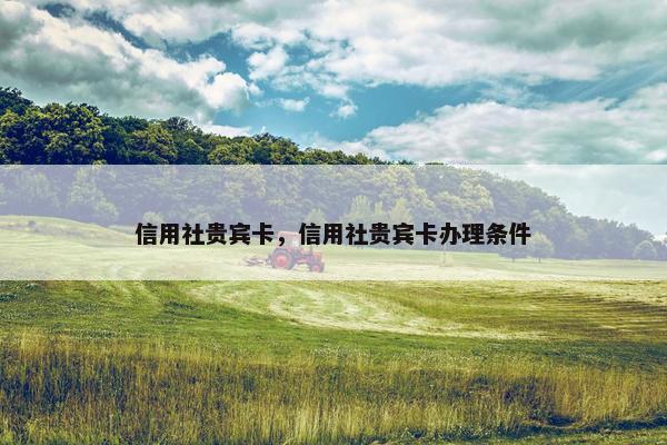 信用社贵宾卡，信用社贵宾卡办理条件