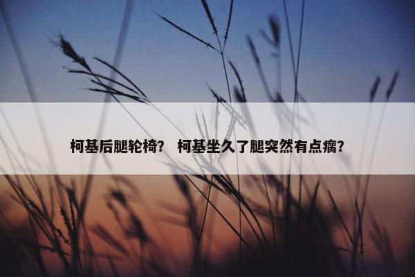 柯基后腿轮椅？ 柯基坐久了腿突然有点瘸？