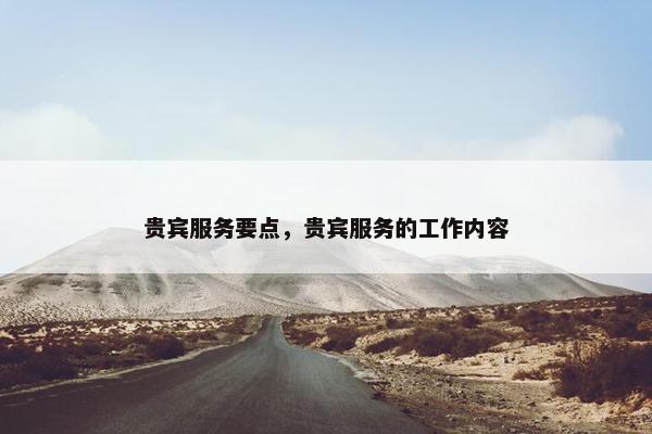 贵宾服务要点，贵宾服务的工作内容