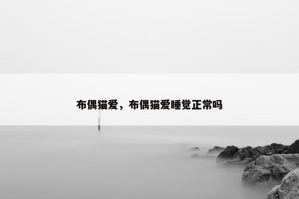布偶猫爱，布偶猫爱睡觉正常吗