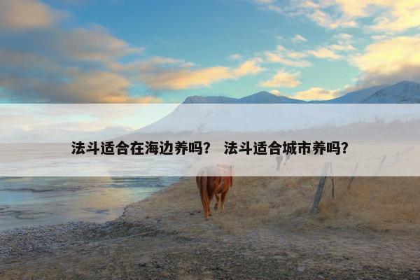 法斗适合在海边养吗？ 法斗适合城市养吗？
