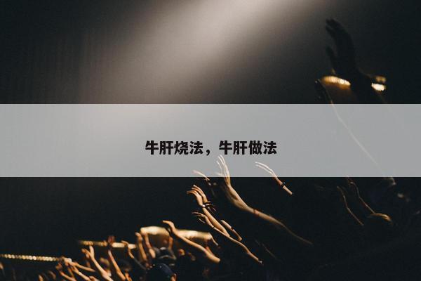 牛肝烧法，牛肝做法