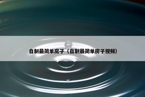 自制最简单房子（自制最简单房子视频）
