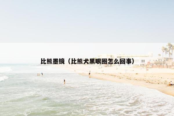 比熊墨镜（比熊犬黑眼圈怎么回事）
