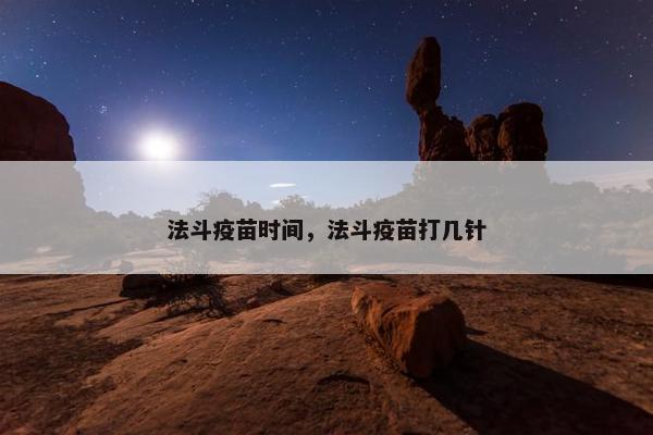 法斗疫苗时间，法斗疫苗打几针
