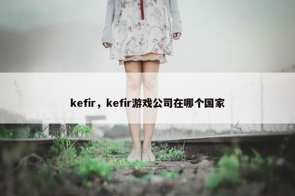 kefir，kefir游戏公司在哪个国家