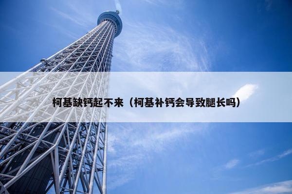 柯基缺钙起不来（柯基补钙会导致腿长吗）