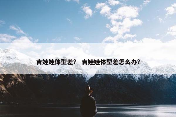 吉娃娃体型差？ 吉娃娃体型差怎么办？