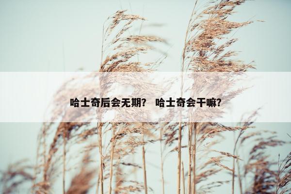 哈士奇后会无期？ 哈士奇会干嘛？
