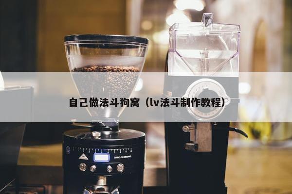 自己做法斗狗窝（lv法斗制作教程）