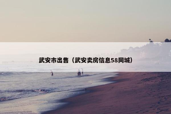 武安市出售（武安卖房信息58同城）
