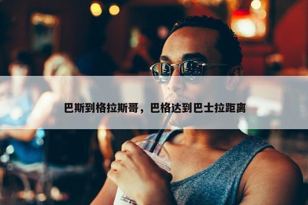 巴斯到格拉斯哥，巴格达到巴士拉距离