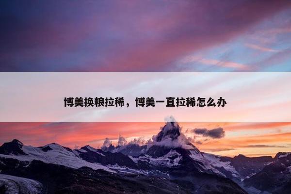 博美换粮拉稀，博美一直拉稀怎么办