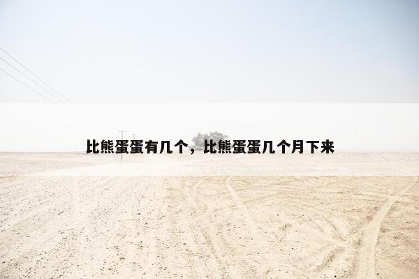 比熊蛋蛋有几个，比熊蛋蛋几个月下来