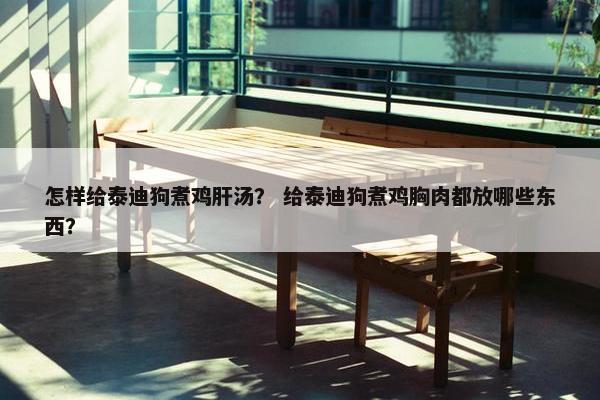 怎样给泰迪狗煮鸡肝汤？ 给泰迪狗煮鸡胸肉都放哪些东西？
