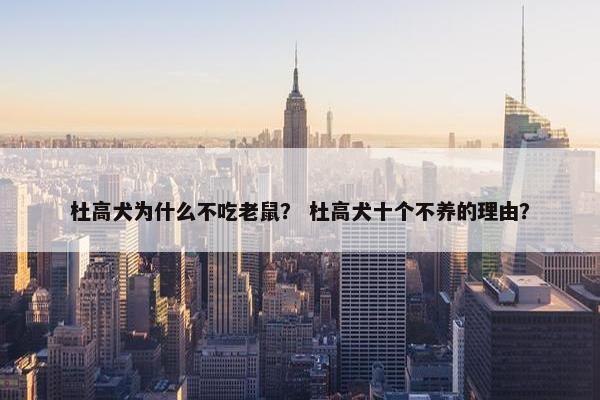 杜高犬为什么不吃老鼠？ 杜高犬十个不养的理由？
