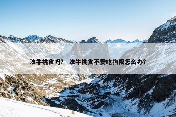 法牛挑食吗？ 法牛挑食不爱吃狗粮怎么办？