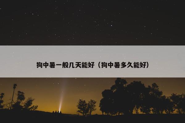 狗中暑一般几天能好（狗中暑多久能好）