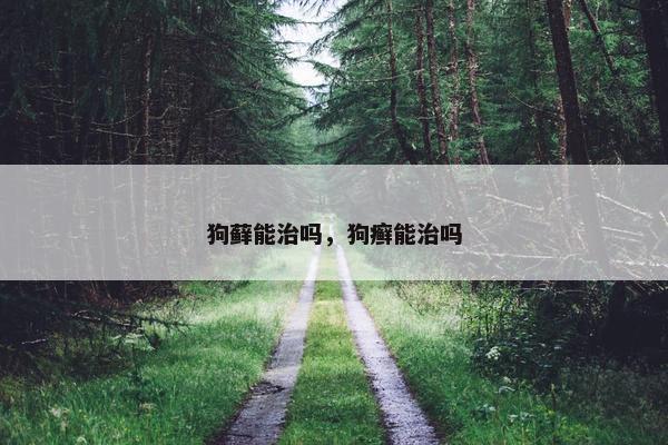 狗藓能治吗，狗癣能治吗