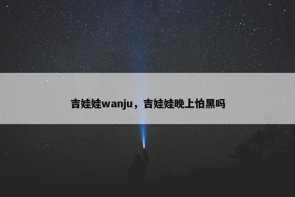 吉娃娃wanju，吉娃娃晚上怕黑吗