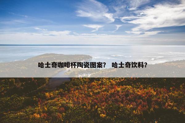 哈士奇咖啡杯陶瓷图案？ 哈士奇饮料？