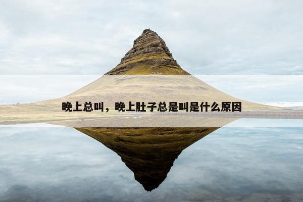 晚上总叫，晚上肚子总是叫是什么原因