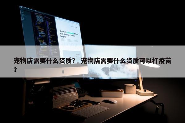 宠物店需要什么资质？ 宠物店需要什么资质可以打疫苗？