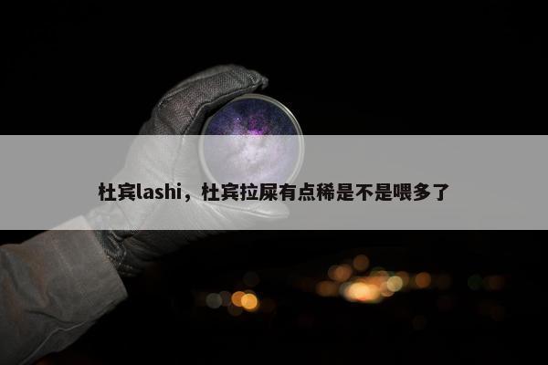 杜宾lashi，杜宾拉屎有点稀是不是喂多了
