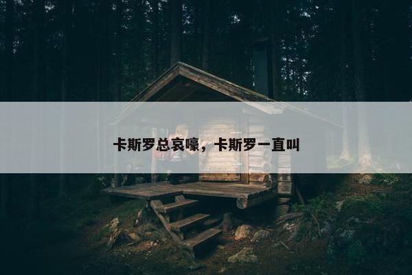 卡斯罗总哀嚎，卡斯罗一直叫