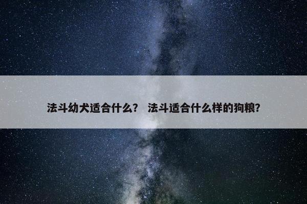 法斗幼犬适合什么？ 法斗适合什么样的狗粮？