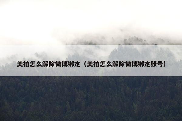 美拍怎么解除微博绑定（美拍怎么解除微博绑定账号）