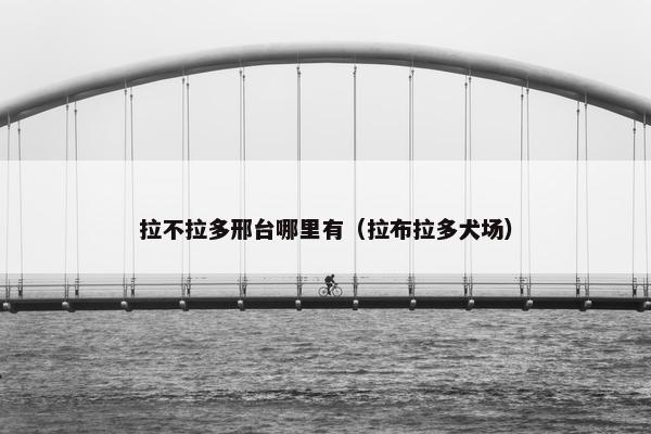 拉不拉多邢台哪里有（拉布拉多犬场）