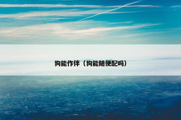 狗能作伴（狗能随便配吗）