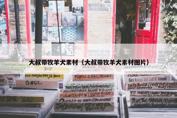 大叔带牧羊犬素材（大叔带牧羊犬素材图片）