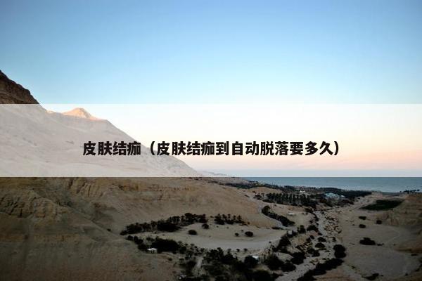 皮肤结痂（皮肤结痂到自动脱落要多久）