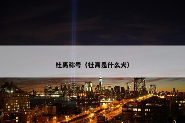 杜高称号（杜高是什么犬）