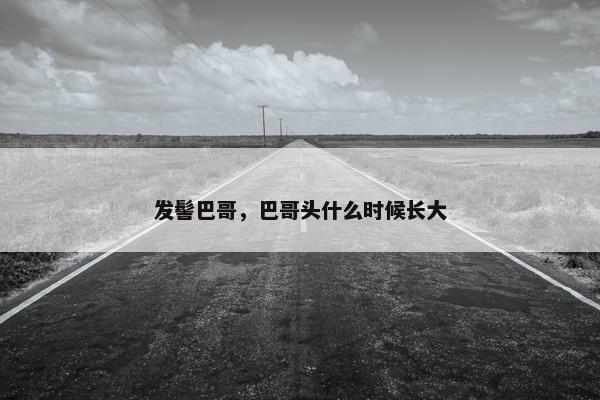 发髻巴哥，巴哥头什么时候长大