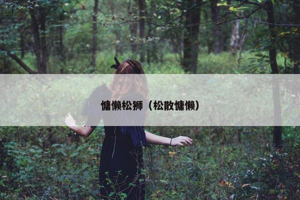 慵懒松狮（松散慵懒）