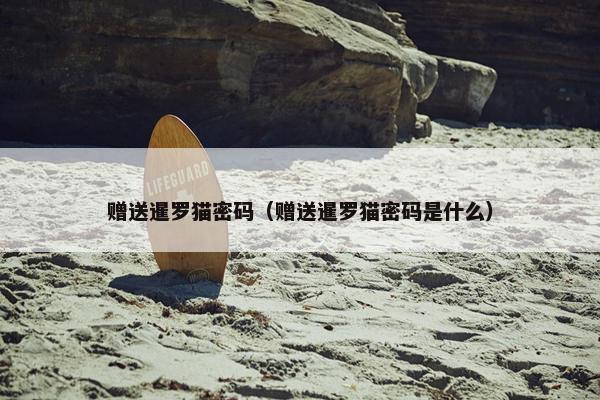 赠送暹罗猫密码（赠送暹罗猫密码是什么）
