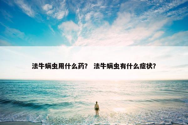 法牛螨虫用什么药？ 法牛螨虫有什么症状？
