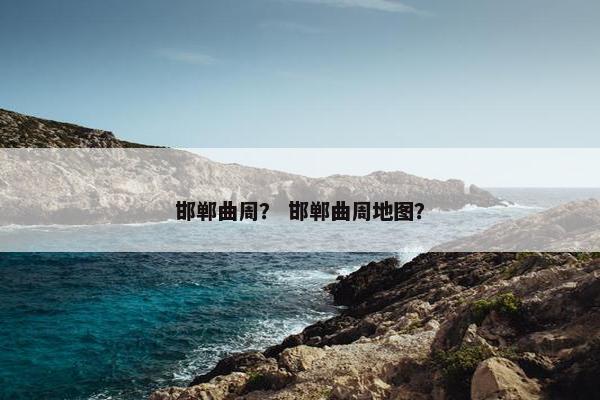 邯郸曲周？ 邯郸曲周地图？