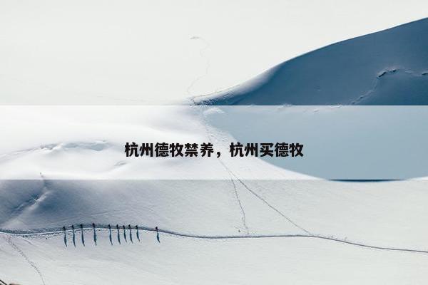 杭州德牧禁养，杭州买德牧