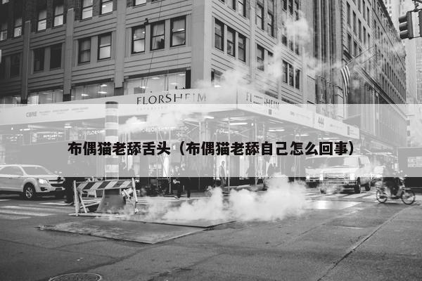 布偶猫老舔舌头（布偶猫老舔自己怎么回事）