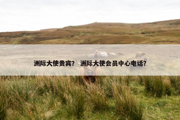 洲际大使贵宾？ 洲际大使会员中心电话？