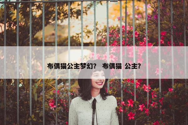 布偶猫公主梦幻？ 布偶猫 公主？
