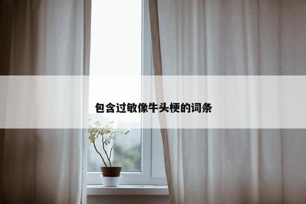 包含过敏像牛头梗的词条